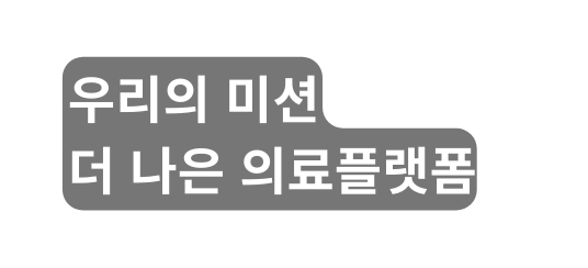 우리의 미션 더 나은 의료플랫폼